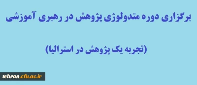 برگزاری دوره متدولوژی پژوهش در رهبری آموزشی (تجربه یک پژوهش در استرالیا)