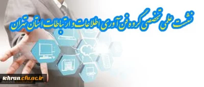 نشست علمی تخصصی گروه فن آوری اطلاعات و ارتباطات استان تهران ; ویژه اساتید