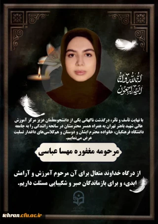 روابط عمومی دانشگاه فرهنگیان استان تهران:

بِسْمِ اللّهِ الرَّحْمَنِ الرَّحیمِ

الَّذِینَ إِذا أَصابَتْهُمْ مُصِیبَةٌ قالُوا إِنَّا لِلَّهِ وَ إِنَّا إِلَیْهِ راجِعُونَ  