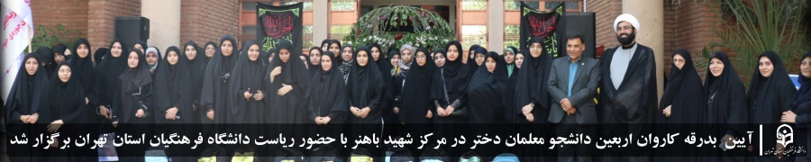  آیین  بدرقه کاروان اربعین دانشجو معلمان دختر در مرکز شهید باهنر با حضور ریاست دانشگاه فرهنگیان استان تهران برگزار شد