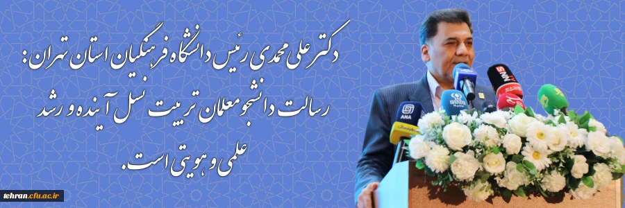 دکتر علی محمدی رئیس دانشگاه فرهنگیان استان تهران: رسالت دانشجومعلمان  تربیت نسل آینده و  رشد علمی و هویتی است. 2